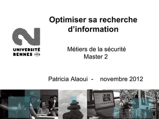 Optimiser sa recherche
    d’information

       Métiers de la sécurité
             Master 2


Patricia Alaoui -   novembre 2012
 