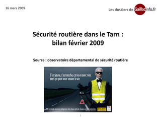 16 mars 2009                                               Les dossiers de




               Sécurité routière dans le Tarn :
                     bilan février 2009

               Source : observatoire départemental de sécurité routière




                                          1
 