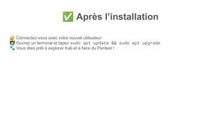 ✅ Après l’installation
🔐 Connectez-vous avec votre nouvel utilisateur
󰳕 Ouvrez un terminal et tapez sudo apt update && sudo apt upgrade
🐾 Vous êtes prêt à explorer Kali et à faire du Pentest !
 