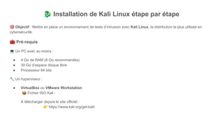 🐉 Installation de Kali Linux étape par étape
🎯 Objectif : Mettre en place un environnement de tests d’intrusion avec Kali Linux, la distribution la plus utilisée en
cybersécurité.
🧰 Pré-requis
💻 Un PC avec au moins :
● 4 Go de RAM (8 Go recommandés)
● 30 Go d’espace disque libre
● Processeur 64 bits
🔧 Un hyperviseur :
● VirtualBox ou VMware Workstation
📦 Fichier ISO Kali :
À télécharger depuis le site officiel :
👉 https://www.kali.org/get-kali/
 