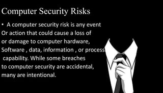 Computer Security Risks 
• A computer security risk is any event 
Or action that could cause a loss of 
or damage to compu...