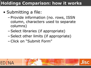 Holdings Comparison: how it works
• Submitting a file:
– Provide information (no. rows, ISSN
column, characters used to se...
