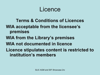 Licence Terms & Conditions of Licences WIA acceptable from the licensee’s premises WIA from the Library’s premises WIA not documented in licence Licence stipulates content is restricted to institution’s members 