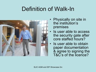 Definition of Walk-In Physically on site in the institution’s premises Is user able to access the security gate after core staffed hours? Is user able to obtain paper documentation & agree to signing the T&C’s of the licence? 