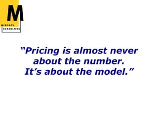 “Pricing is almost neverabout the number.  It’s about the model.”