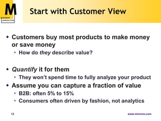 Start with Customer ViewCustomers buy most products to make money or save moneyHow do they describe value?Quantify it for themThey won’t spend time to fully analyze your productAssume you can capture a fraction of valueB2B: often 5% to 15%Consumers often driven by fashion, not analytics   