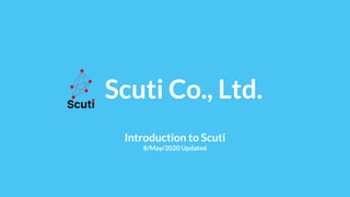 　Scuti Co., Ltd.
Introduction to Scuti
8/May/2020 Updated
 