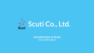 　Scuti Co., Ltd.
Introduction to Scuti
5/June/2020 Updated
 