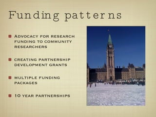 Funding patterns Advocacy for research funding to community researchers creating partnership development grants multiple funding packages 10 year partnerships 
