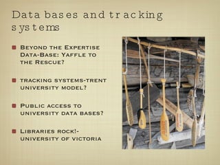 Data bases and tracking systems Beyond the Expertise Data-Base: Yaffle to the Rescue? tracking systems-trent university model? Public access to university data bases? Libraries rock!- university of victoria 