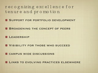 recognizing excellence for tenure and promotion Support for portfolio development Broadening the concept of peers Leadership  Visibility for those who succeed  campus wide discussions Links to evolving practices elsewhere 