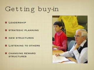 Getting buy-in Leadership strategic planning  new structures Listening to others changing reward structures 