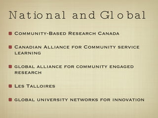 National and Global Community-Based Research Canada Canadian Alliance for Community service learning global alliance for community engaged research Les Talloires global university networks for innovation 