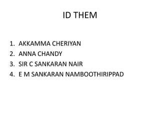 ID THEM
1. AKKAMMA CHERIYAN
2. ANNA CHANDY
3. SIR C SANKARAN NAIR
4. E M SANKARAN NAMBOOTHIRIPPAD
 