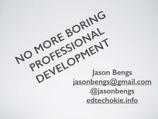 NO
MORE BORING
PROFESSIONAL
DEVELOPMENT
Jason Bengs
jasonbengs@gmail.com
@jasonbengs
edtechokie.info
 