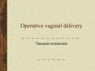 Operative vaginal delivery
Vacuum extraction
 