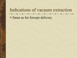 Indications of vacuum extraction
Same as for forceps delivery.
 