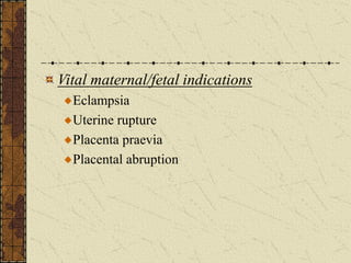 Vital maternal/fetal indications
Eclampsia
Uterine rupture
Placenta praevia
Placental abruption
 