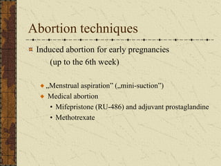 Abortion techniques
Induced abortion for early pregnancies
(up to the 6th week)
„Menstrual aspiration” („mini-suction”)
Medical abortion
• Mifepristone (RU-486) and adjuvant prostaglandine
• Methotrexate
 