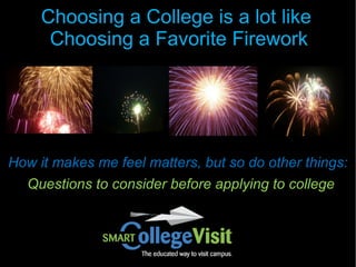 Choosing a College is a lot like
      Choosing a Favorite Firework




How it makes me feel matters, but so do other things:
  Questions to consider before applying to college
 