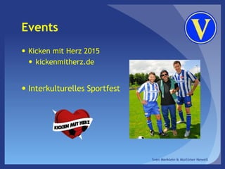 Events
 Kicken mit Herz 2015
 kickenmitherz.de
 Interkulturelles Sportfest
Sven Merklein & Mortimer Newell
 