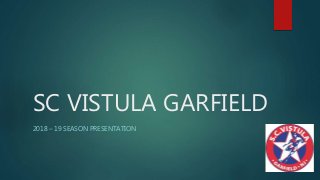 SC VISTULA GARFIELD
2018 – 19 SEASON PRESENTATION
 