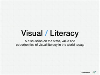 Visual / Literacy
A discussion on the state, value and  
opportunities of visual literacy in the world today.
 