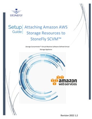 Revision 2022 1.2
Attaching Amazon AWS
Storage Resources to
StoneFly SCVM™
Storage Concentrator™ Virtual Machine Software-Defined Virtual
Storage Appliance
 