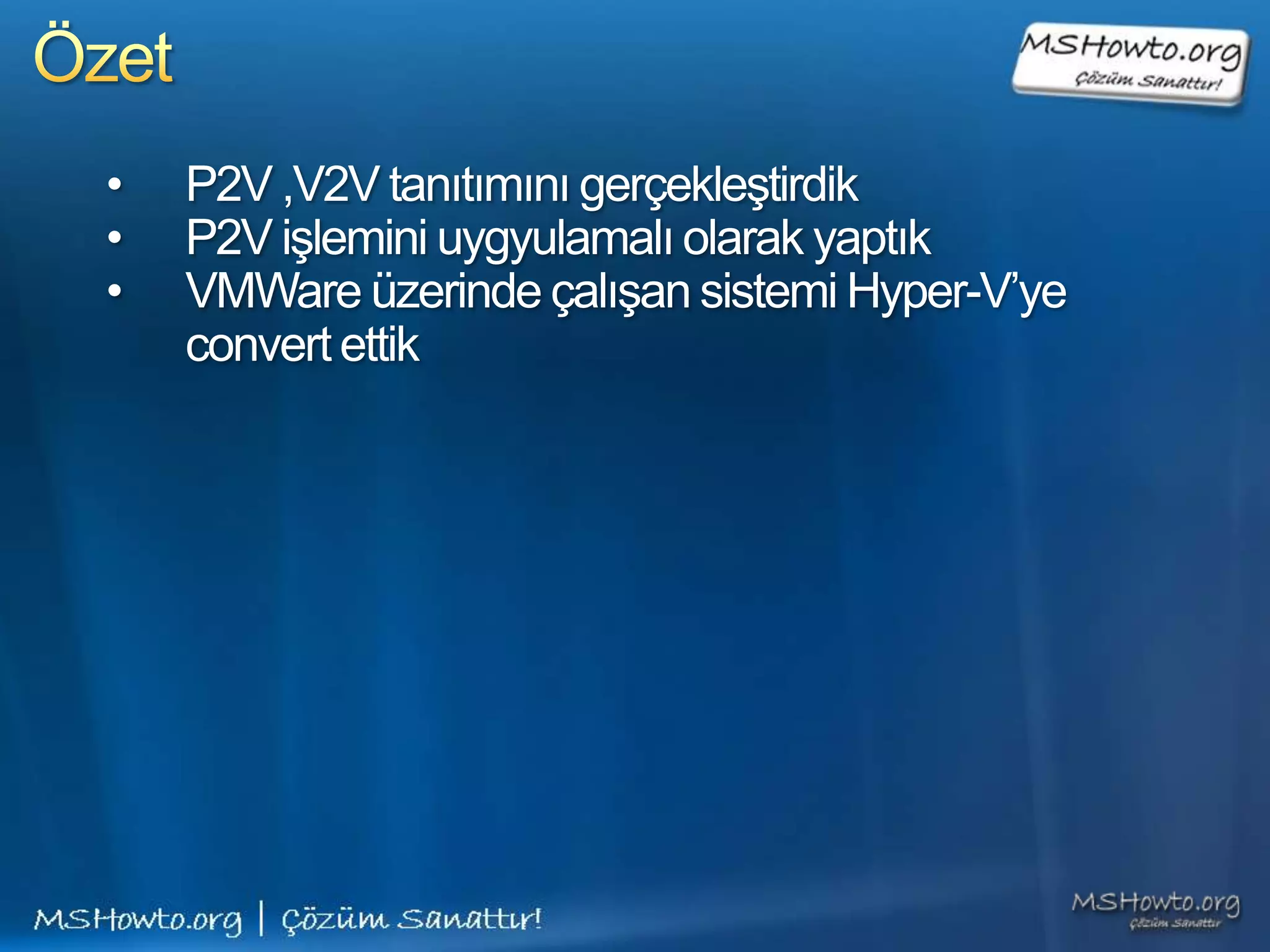 •   P2V ,V2V tanıtımını gerçekleştirdik
•   P2V işlemini uygyulamalı olarak yaptık
•   VMWare üzerinde çalışan sistemi Hyper-V’ye
    convert ettik
 