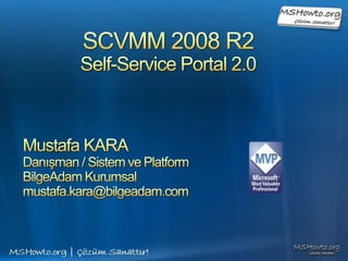 SCVMM 2008 R2 Self-Service Portal 2.0 Mustafa KARA Danışman / Sistem ve Platform BilgeAdam Kurumsal mustafa.kara@bilgeadam.com 