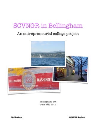 SCVNGR in Bellingham
     An entrepreneurial college project




                 Bellingham, WA
                 June 4th, 2011




Bellingham	            	          SCVNGR Project
 