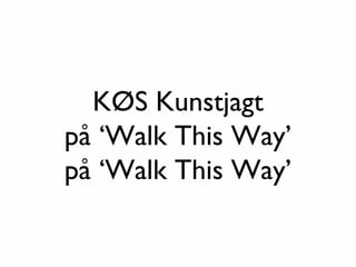 KØS Kunstjagt
på ‘Walk This Way’
på ‘Walk This Way’
 