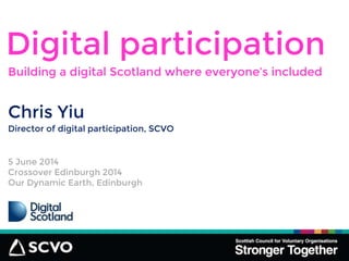 Chris Yiu
Digital participation
Director of digital participation, SCVO
5 June 2014
Crossover Edinburgh 2014
Our Dynamic Earth, Edinburgh
Building a digital Scotland where everyone’s included
 