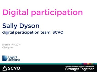 Sally Dyson
Digital participation
digital participation team, SCVO
March 17th 2014
Glasgow
 