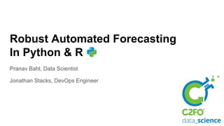 Robust Automated Forecasting
In Python & R
Pranav Bahl, Data Scientist
Jonathan Stacks, DevOps Engineer
 
