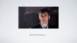 But Inheritance…
 