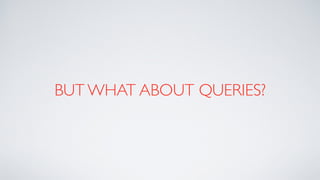 BUT WHAT ABOUT QUERIES?
 