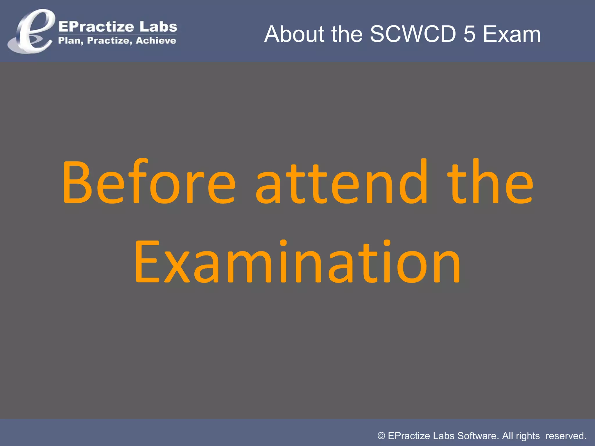 © EPractize Labs Software. All rights reserved.
Before attend the
Examination
About the SCWCD 5 Exam
 