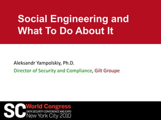 Social Engineering and
What To Do About It
Aleksandr Yampolskiy, Ph.D.
Director of Security and Compliance, Gilt Groupe
 