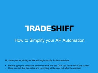 How to Simplify your AP Automation
Hi, thank you for joining us! We will begin shortly. In the meantime:
• Please type your questions and comments into the Q&A box to the left of the screen
• Keep in mind that the slides and recording will be sent out after the webinar
 