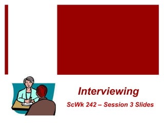 Interviewing
ScWk 242 – Session 3 Slides
 