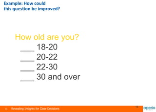 13 Revealing Insights for Clear Decisions
13
Example: How could
this question be improved?
How old are you?
___ 18-20
___ 20-22
___ 22-30
___ 30 and over
 