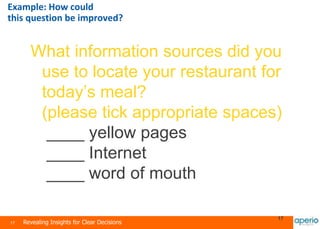 17 Revealing Insights for Clear Decisions
17
What information sources did you
use to locate your restaurant for
today’s meal?
(please tick appropriate spaces)
____ yellow pages
____ Internet
____ word of mouth
Example: How could
this question be improved?
 