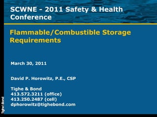 Flammable/Combustible Storage Requirements March 30, 2011 David P. Horowitz, P.E., CSP Tighe & Bond 413.572.3211 (office) 413.250.2487 (cell) [email_address] SCWNE - 2011 Safety & Health Conference 
