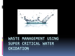 WASTE MANAGEMENT USING
SUPER CRITICAL WATER
OXIDATION

 