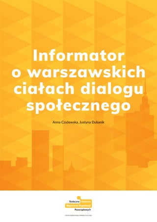 Informator o warszawskich ciałach dialogu społecznego 1
Informator
o warszawskich
ciałach dialogu
społecznego
Anna Czyżewska, Justyna Dubanik
 