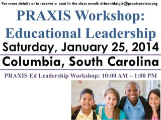 For more details or to reserve a seat in the class email: drbrentdaigle@praxisreview.org

PRAXIS Workshop:
Educational Leadership

Saturday, January 25, 2014

Columbia, South Carolina
PRAXIS Ed Leadership Workshop: 10:00 AM – 1:00 PM

 
