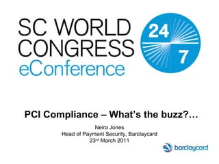PCI Compliance – What’s the buzz?…
                   Neira Jones
       Head of Payment Security, Barclaycard
                 23rd March 2011
 
