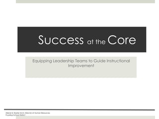 Success at the Core
Equipping Leadership Teams to Guide Instructional
Improvement

Ailene M. Baxter Ed.D, Director of Human Resources
Puyallup School District

 