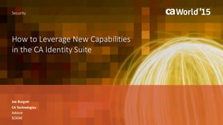 How	to	Leverage	New	Capabilities	
in	the	CA	Identity	Suite
Joe	Burgett
Security
CA	Technologies
Advisor
SCX04E
 